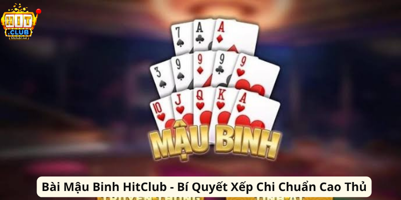 Bài Mậu Binh HitClub - Bí Quyết Xếp Chi Chuẩn Cao Thủ Bai Mau Binh HitClub Bi Quyet Xep Chi Chuan Cao Thu