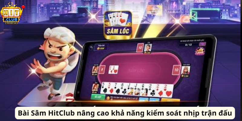 Bài Sâm HitClub nâng cao khả năng kiểm soát nhịp trận đấu