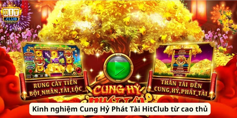 Kinh nghiệm Cung Hỷ Phát Tài HitClub từ cao thủ