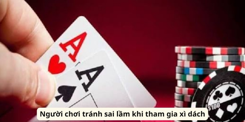 Người chơi tránh sai lầm khi tham gia xì dách