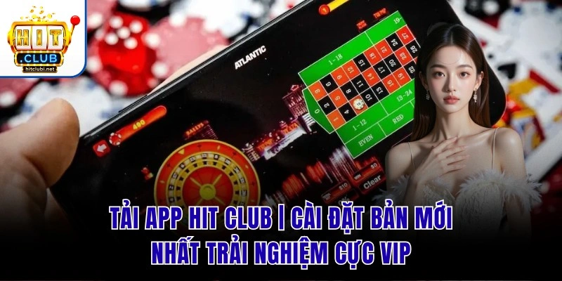 Tải App Hit Club | Cài Đặt Bản Mới Nhất Trải Nghiệm Cực VIP
