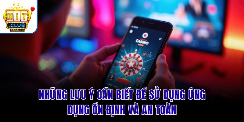 Những lưu ý cần biết để sử dụng ứng dụng ổn định và an toàn